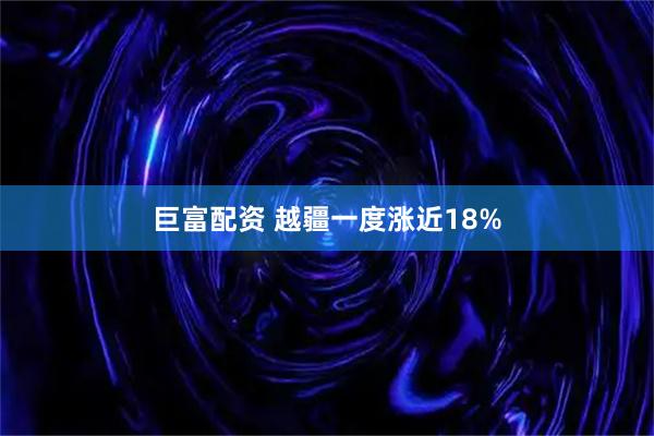 巨富配资 越疆一度涨近18%