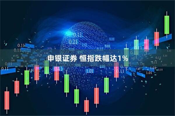 申银证券 恒指跌幅达1%