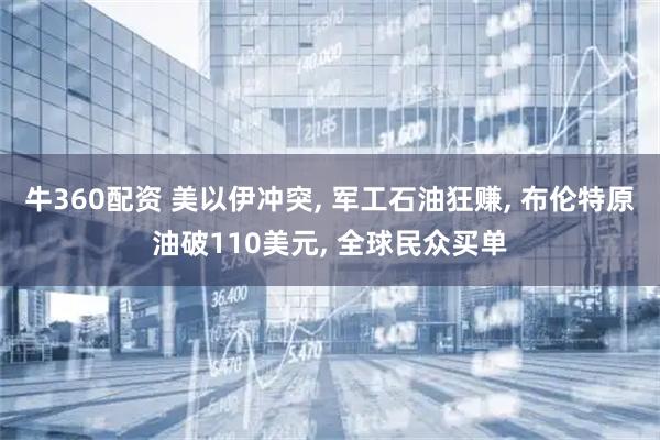 牛360配资 美以伊冲突, 军工石油狂赚, 布伦特原油破110美元, 全球民众买单