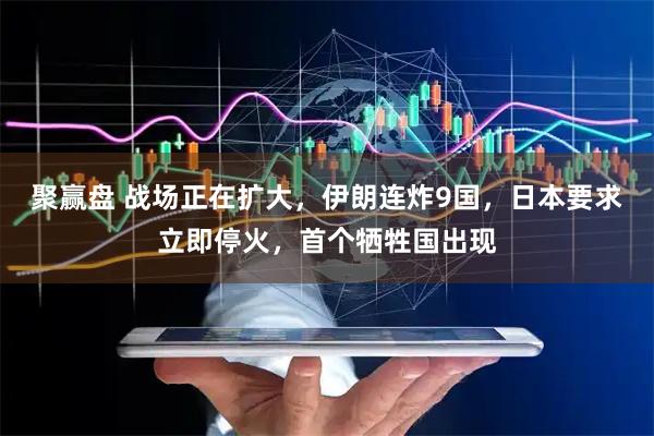 聚赢盘 战场正在扩大，伊朗连炸9国，日本要求立即停火，首个牺牲国出现