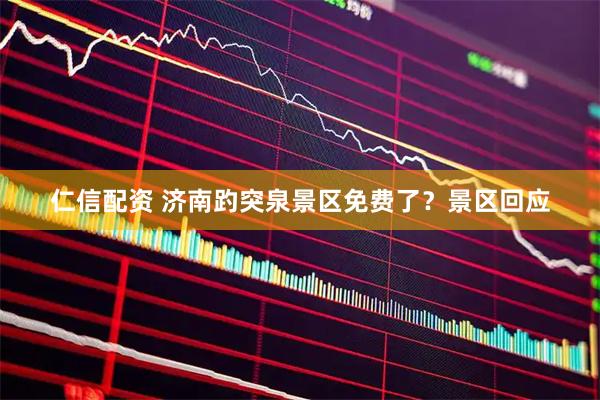 仁信配资 济南趵突泉景区免费了？景区回应