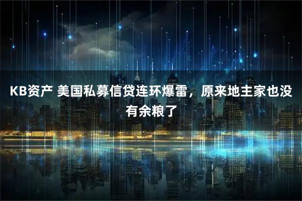 KB资产 美国私募信贷连环爆雷，原来地主家也没有余粮了