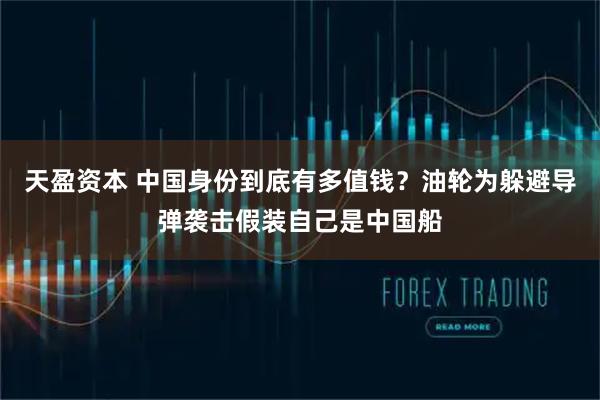 天盈资本 中国身份到底有多值钱？油轮为躲避导弹袭击假装自己是中国船