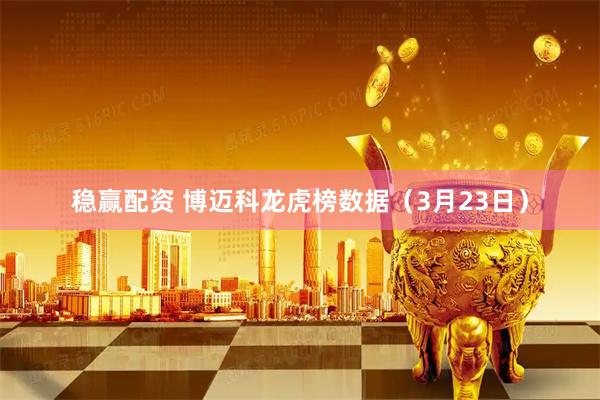 稳赢配资 博迈科龙虎榜数据（3月23日）