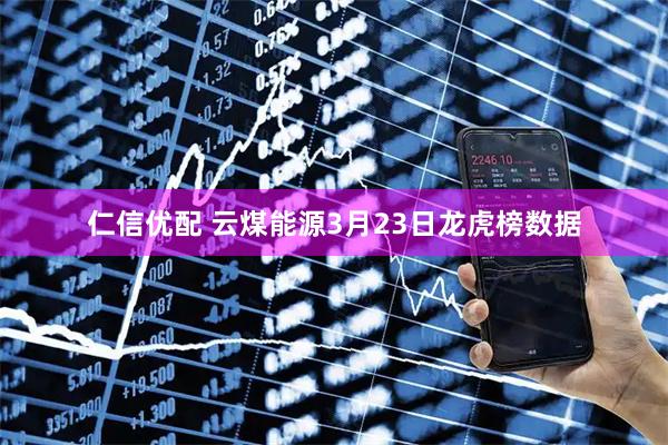 仁信优配 云煤能源3月23日龙虎榜数据