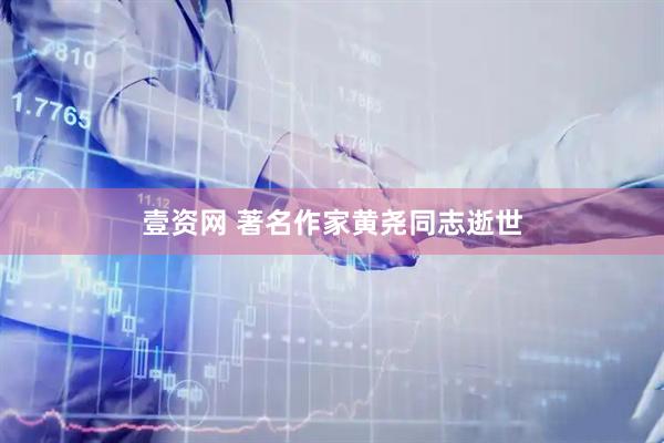 壹资网 著名作家黄尧同志逝世