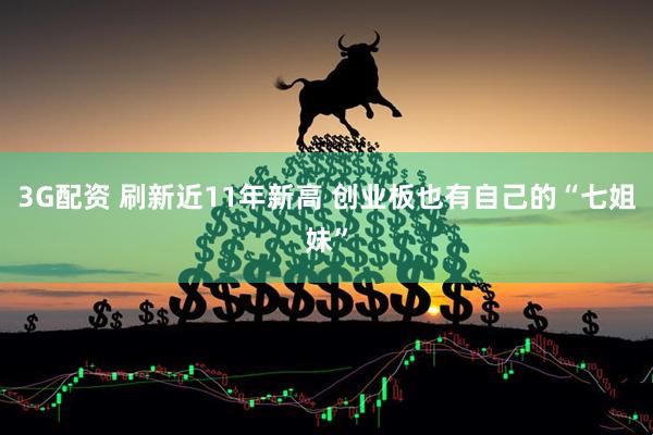3G配资 刷新近11年新高 创业板也有自己的“七姐妹”
