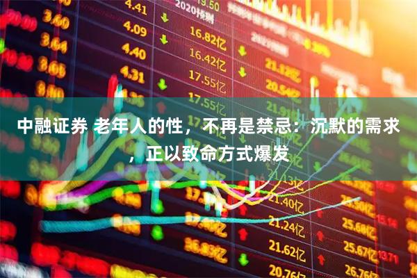中融证券 老年人的性，不再是禁忌：沉默的需求，正以致命方式爆发