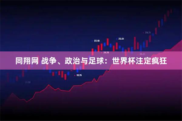 同翔网 战争、政治与足球：世界杯注定疯狂
