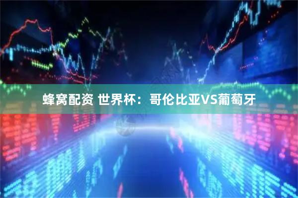 蜂窝配资 世界杯：哥伦比亚VS葡萄牙