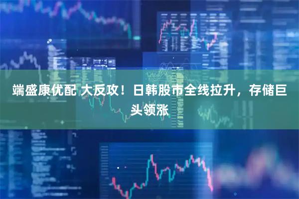 端盛康优配 大反攻！日韩股市全线拉升，存储巨头领涨