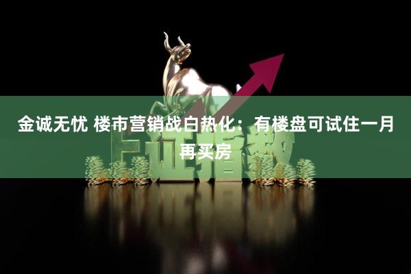 金诚无忧 楼市营销战白热化：有楼盘可试住一月再买房