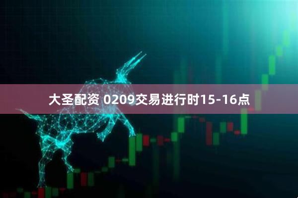 大圣配资 0209交易进行时15-16点