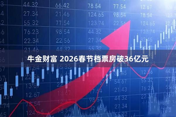牛金财富 2026春节档票房破36亿元
