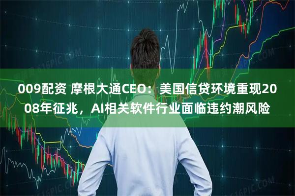 009配资 摩根大通CEO：美国信贷环境重现2008年征兆，AI相关软件行业面临违约潮风险