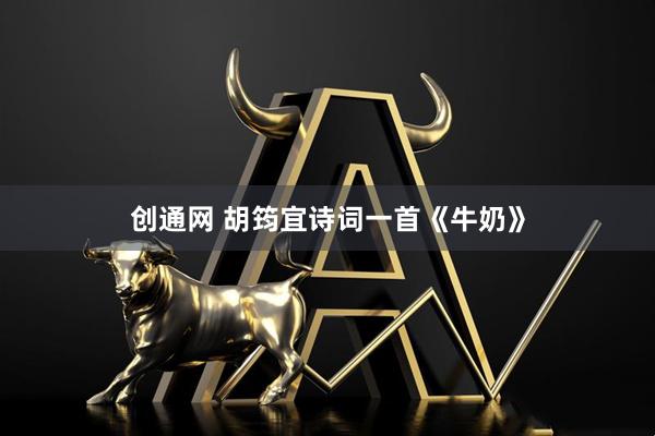 创通网 胡筠宜诗词一首《牛奶》