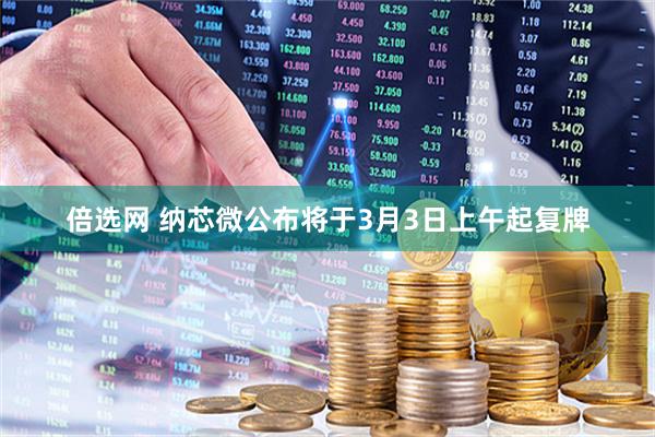倍选网 纳芯微公布将于3月3日上午起复牌