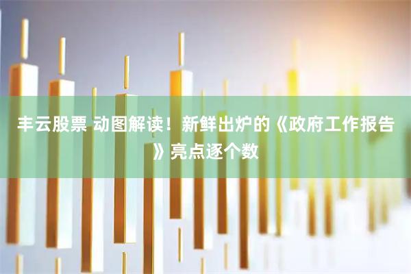 丰云股票 动图解读！新鲜出炉的《政府工作报告》亮点逐个数