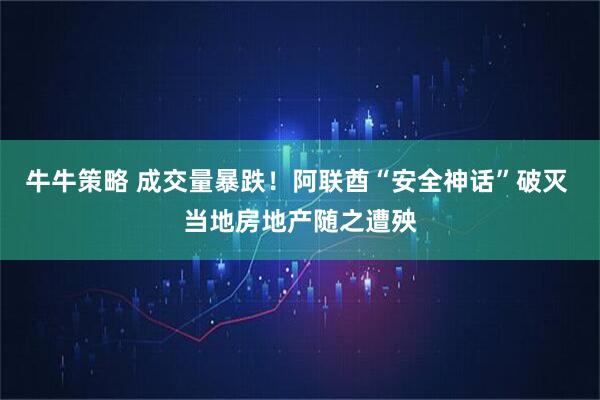 牛牛策略 成交量暴跌！阿联酋“安全神话”破灭 当地房地产随之遭殃