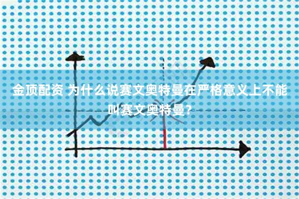 金顶配资 为什么说赛文奥特曼在严格意义上不能叫赛文奥特曼？