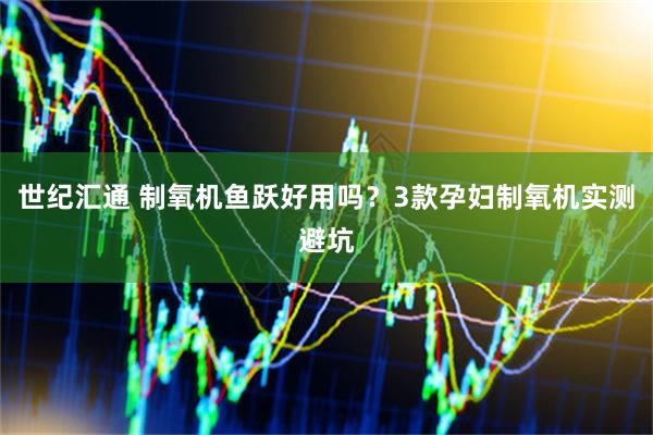 世纪汇通 制氧机鱼跃好用吗？3款孕妇制氧机实测避坑