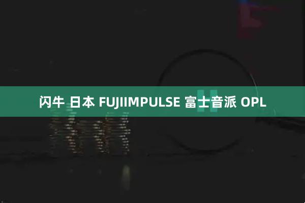 闪牛 日本 FUJIIMPULSE 富士音派 OPL