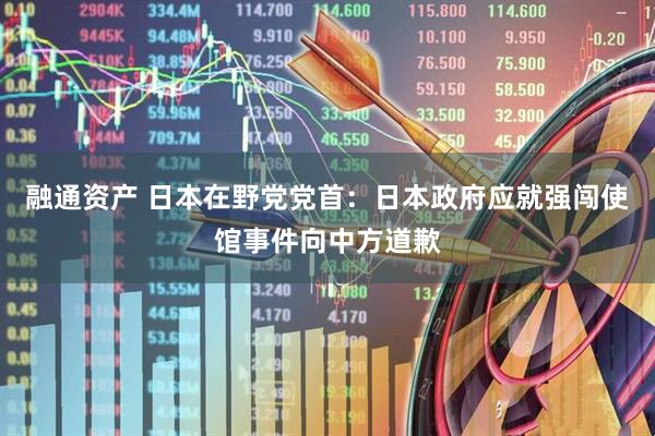 融通资产 日本在野党党首：日本政府应就强闯使馆事件向中方道歉