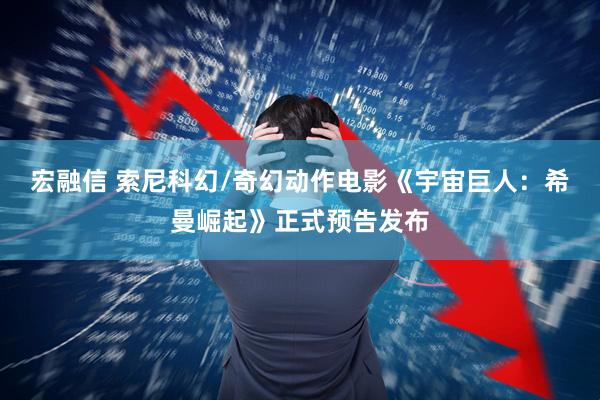 宏融信 索尼科幻/奇幻动作电影《宇宙巨人：希曼崛起》正式预告发布