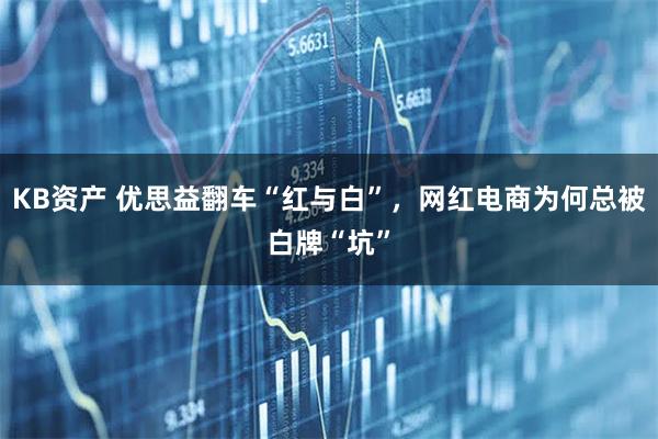 KB资产 优思益翻车“红与白”，网红电商为何总被白牌“坑”