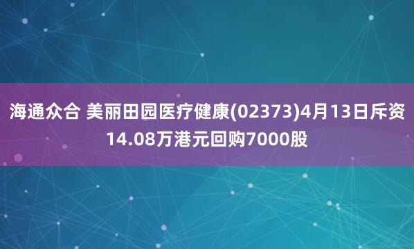 海通众合 美丽田园医疗健康(02373)4月13日斥资14.08万港元回购7000股