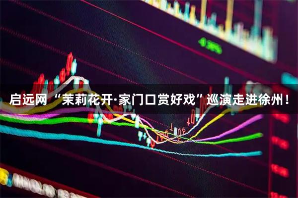 启远网 “茉莉花开·家门口赏好戏”巡演走进徐州！
